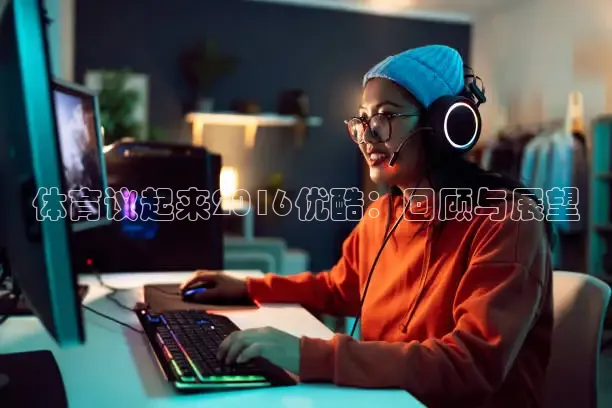 体育议起来2016优酷：回顾与展望